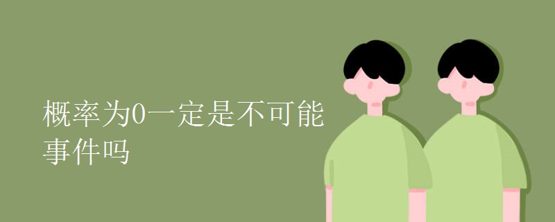 概率为0一定是不可能事件吗