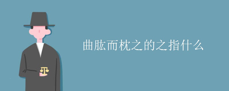 曲肱而枕之的之指什么