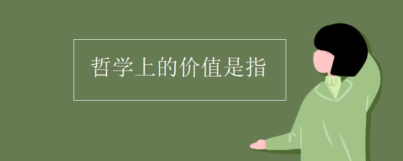 哲学上的价值是指 哲学上的价值是指