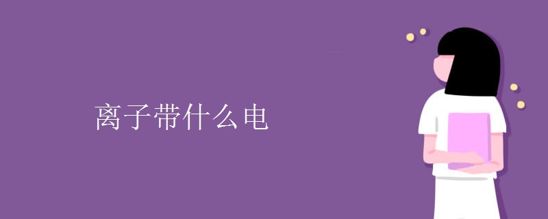 离子带什么电 离子带什么电