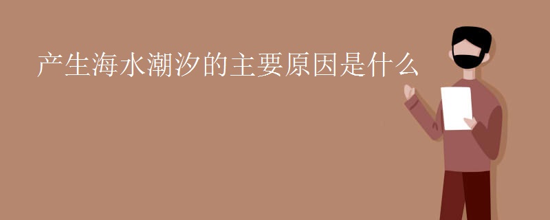 产生海水潮汐的主要原因是什么