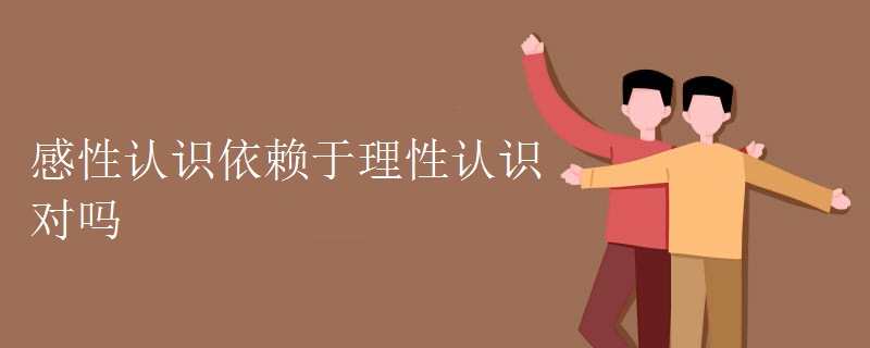 感性认识依赖于理性认识对吗