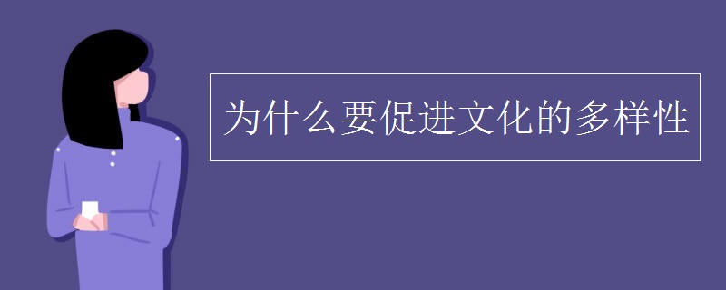 为什么要促进文化的多样性 为什么要促进文化的多样性