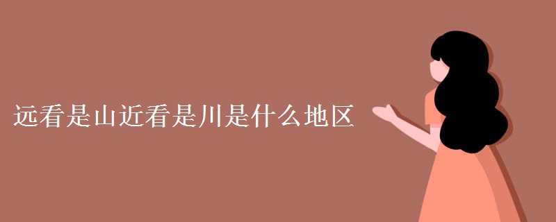 远看是山近看是川是什么地区 远看是山近看是川是什么地区