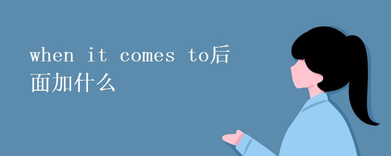 when it comes to后面加什么 when it comes to后面加什么