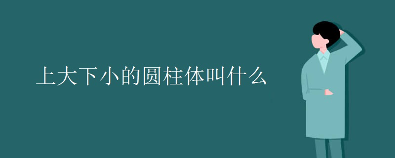 上大下小的圆柱体叫什么