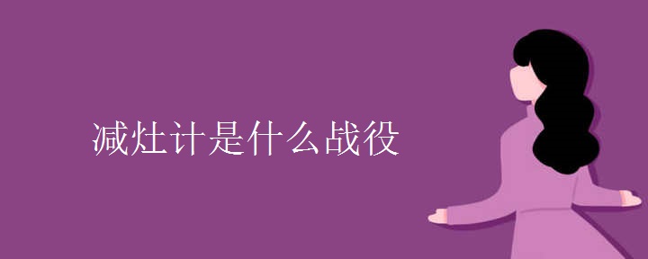 减灶计是什么战役 减灶计是什么战役