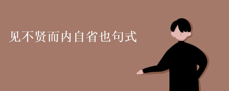 见不贤而内自省也句式 见不贤而内自省也句式