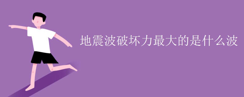 地震波破坏力最大的是什么波 地震波破坏力最大的是什么波