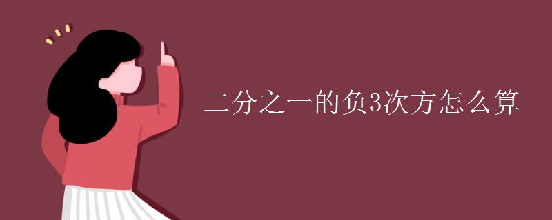 二分之一的负3次方怎么算 二分之一的负3次方怎么算