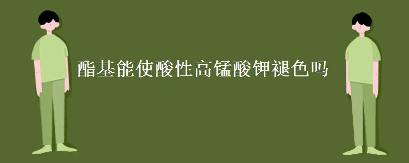酯基能使酸性高锰酸钾褪色吗 酯基能使酸性高锰酸钾褪色吗