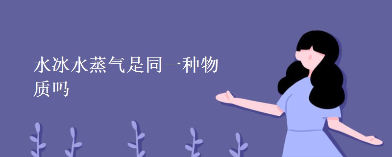 水冰水蒸气是同一种物质吗