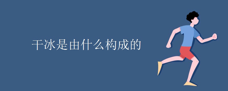 干冰是由什么构成的 干冰是由什么构成的