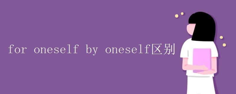 for oneself by oneself区别