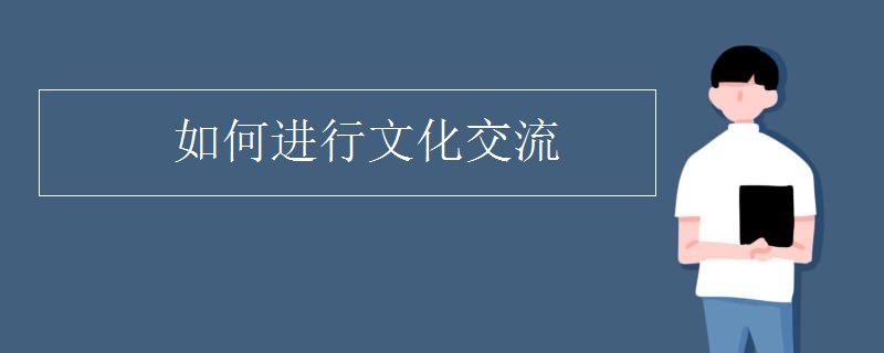 如何进行文化交流 如何进行文化交流
