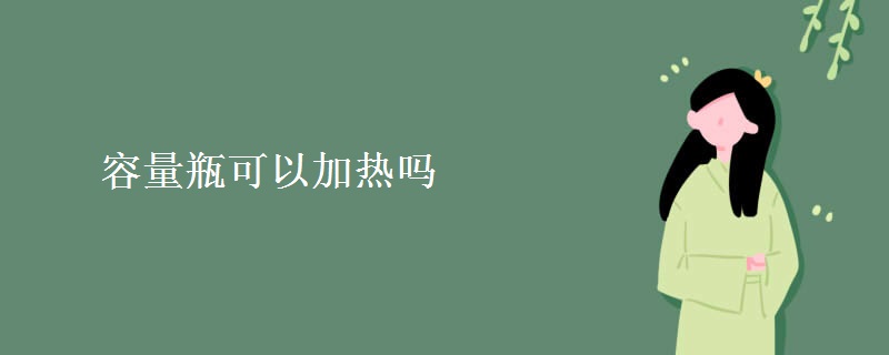 容量瓶可以加热吗 容量瓶可以加热吗