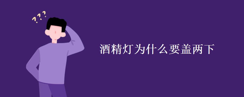 酒精灯为什么要盖两下