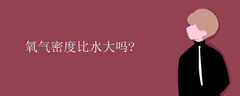 氧气密度比水大吗?
