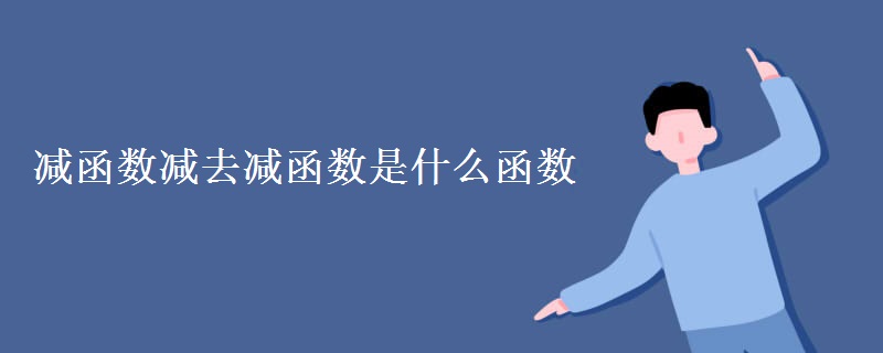 减函数减去减函数是什么函数