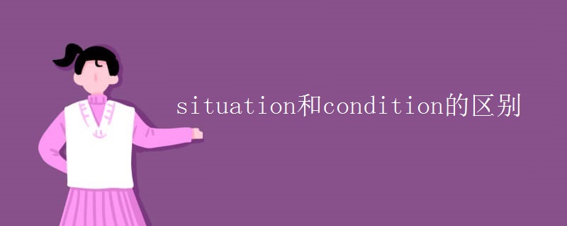 situation和condition的区别 situation和condition的区别