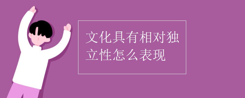 文化具有相对独立性怎么表现