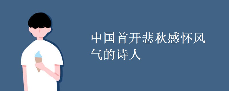 中国首开悲秋感怀风气的诗人 中国首开悲秋感怀风气的诗人