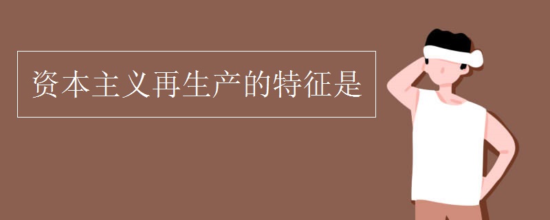 资本主义再生产的特征是