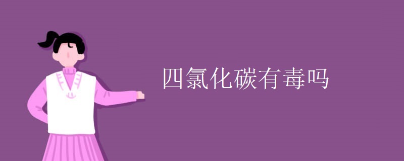 四氯化碳有毒吗 四氯化碳有毒吗