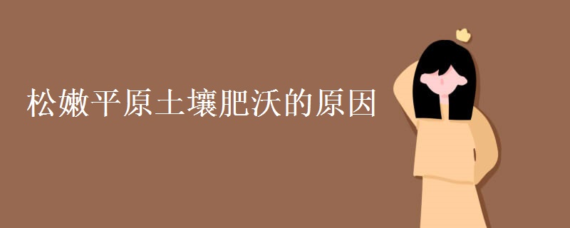松嫩平原土壤肥沃的原因 松嫩平原土壤肥沃的原因