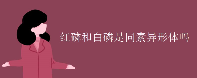 红磷和白磷是同素异形体吗 红磷和白磷是同素异形体吗
