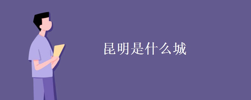 昆明是什么城 昆明是什么城