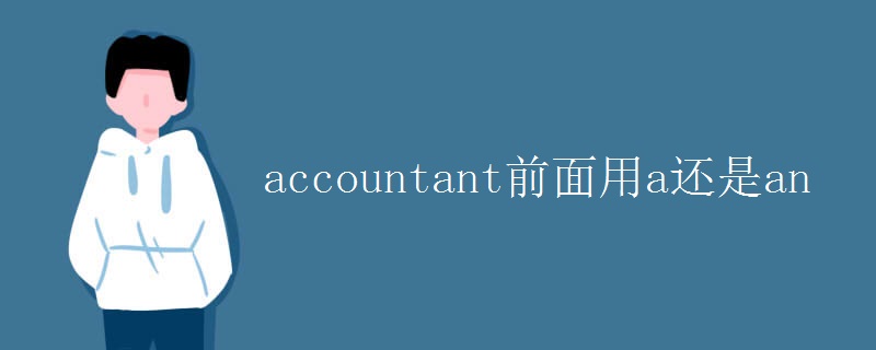 accountant前面用a还是an accountant前面用a还是an