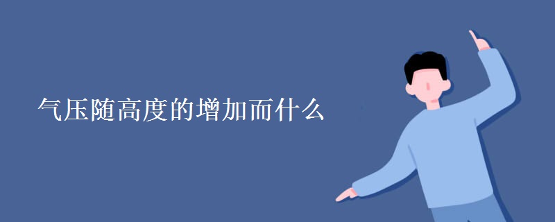 气压随高度的增加而什么 气压随高度的增加而什么