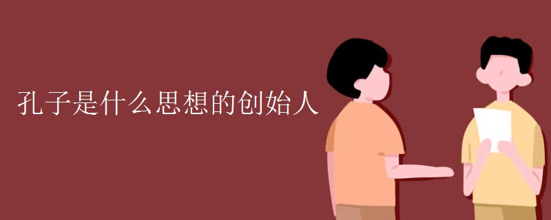 孔子是什么思想的创始人 孔子是什么思想的创始人