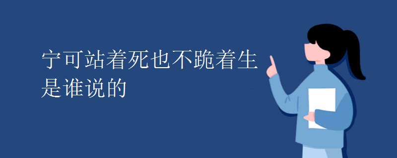 宁可站着死也不跪着生是谁说的