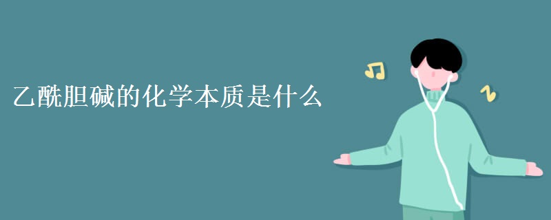 乙酰胆碱的化学本质是什么 乙酰胆碱的化学本质是什么