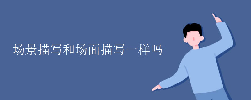 场景描写和场面描写一样吗
