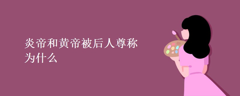 炎帝和黄帝被后人尊称为什么