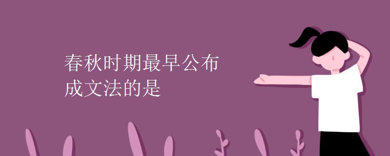 春秋时期最早公布成文法的是 春秋时期最早公布成文法的是