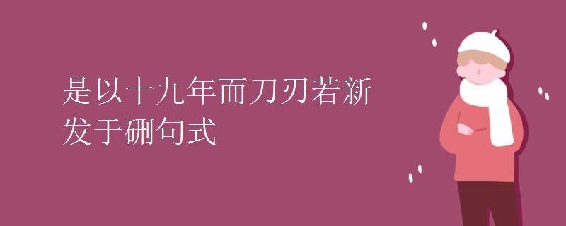 是以十九年而刀刃若新发于硎句式