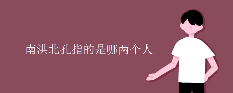 南洪北孔指的是哪两个人