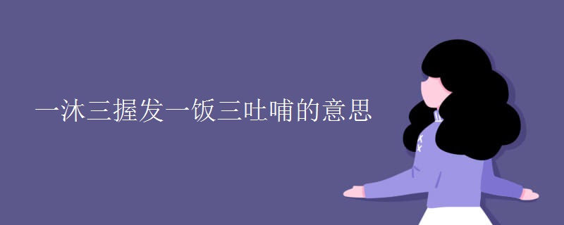 一沐三握发一饭三吐哺的意思