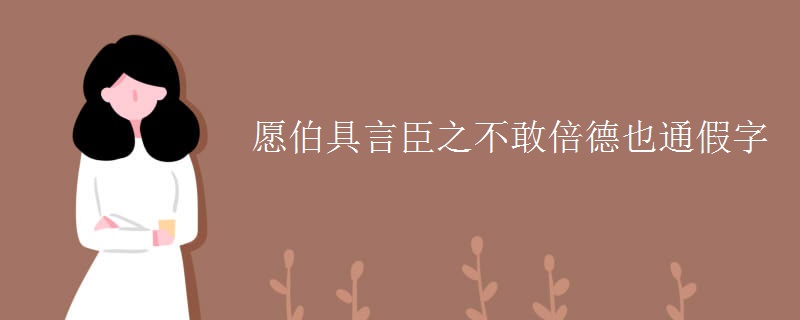 愿伯具言臣之不敢倍德也通假字
