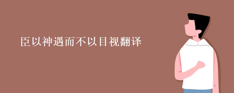 臣以神遇而不以目视翻译 臣以神遇而不以目视翻译