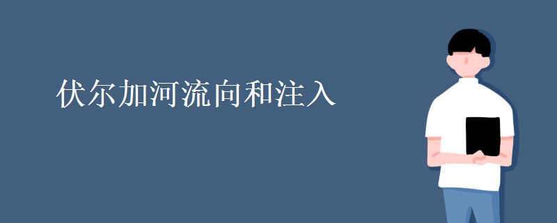 伏尔加河流向和注入 伏尔加河流向和注入