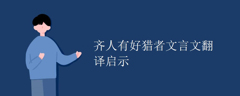 齐人有好猎者文言文翻译启示 齐人有好猎者文言文翻译启示