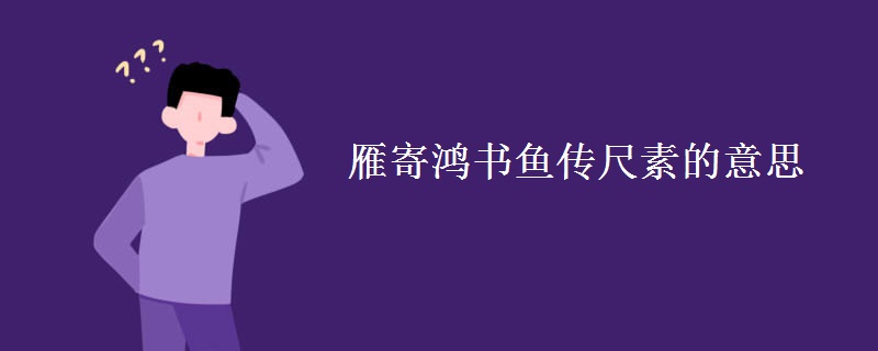 雁寄鸿书鱼传尺素的意思 雁寄鸿书鱼传尺素的意思