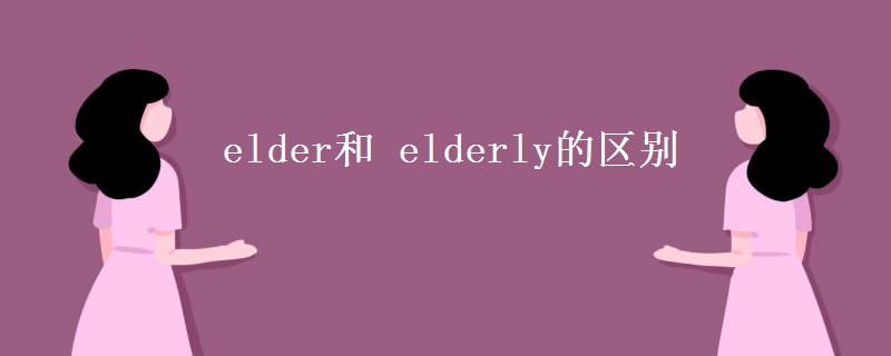 elder和 elderly的区别 elder和 elderly的区别