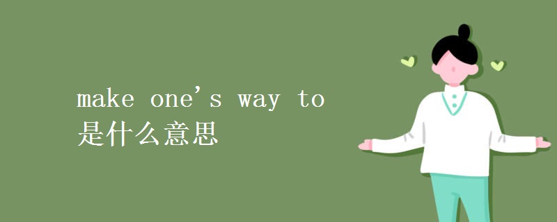 make one's way to是什么意思 make one's way to是什么意思
