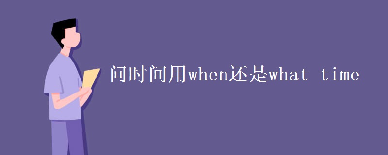 问时间用when还是what time 问时间用when还是what time